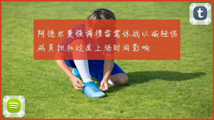 阿德尔曼强调穆雷需休战以减轻伤病负担和过度上场时间影响