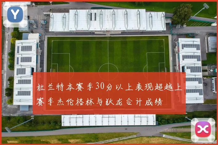 杜兰特本赛季30分以上表现超越上赛季杰伦格林与狄龙合计成绩