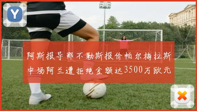 阿斯报导那不勒斯报价帕尔梅拉斯中场阿兰遭拒绝金额达3500万欧元