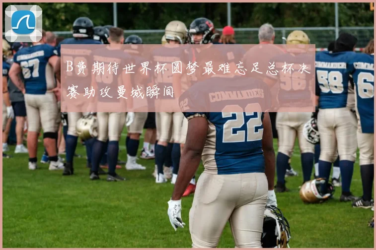 B费期待世界杯圆梦最难忘足总杯决赛助攻曼城瞬间