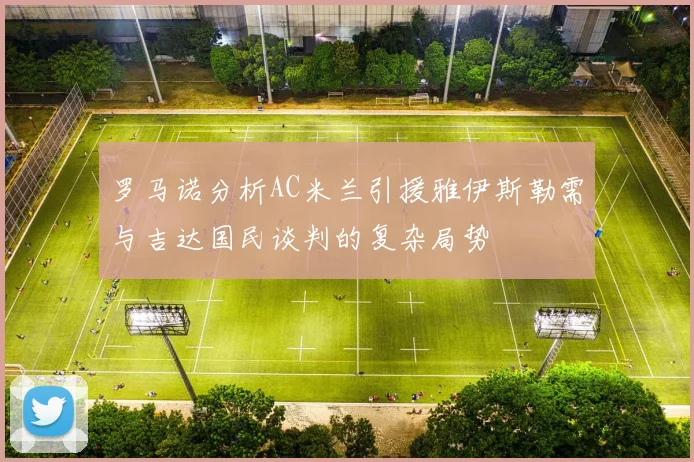 罗马诺分析AC米兰引援雅伊斯勒需与吉达国民谈判的复杂局势