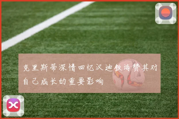 克里斯蒂深情回忆汉迪教诲赞其对自己成长的重要影响